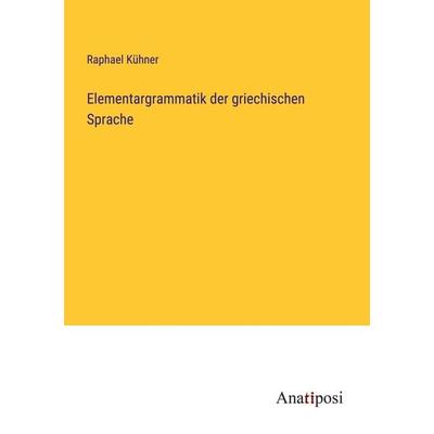 Elementargrammatik der griechischen Sprache, Taschenbuch von Raphael Kühner, Anatiposi Verlag, 978-3-382-05232-4