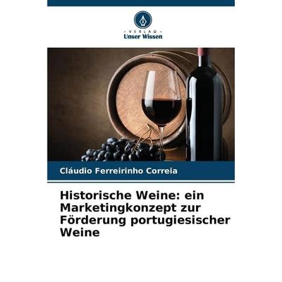 Historische Weine: ein Marketingkonzept zur Förderung portugiesischer Weine, Taschenbuch von Cláudio Ferreirinho Correia, Verlag Unser Wissen,