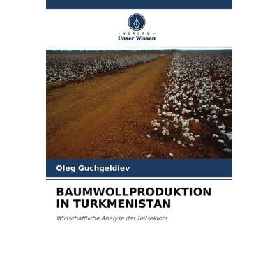 Baumwollproduktion in Turkmenistan, Taschenbuch von Oleg Guchgeldiev, Verlag Unser Wissen, 978-620-3-00332-1