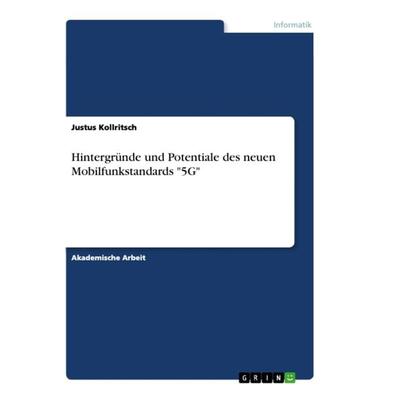 Hintergründe und Potentiale des neuen Mobilfunkstandards '5G'; Taschenbuch von Justus Kollritsch, GRIN, 978-3-346-36867-6