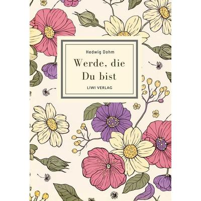 Hedwig Dohm: Werde, die Du bist. Vollständige Neuausgabe, Gebundene Ausgabe von Hedwig Dohm, Liwi Literatur- Und Wissenschaftsverlag,