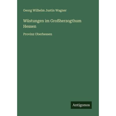 Wüstungen im Großherzogthum Hessen, Taschenbuch von Georg Wilhelm Justin Wagner, Antigonos Verlag, 978-3-563-57343-3