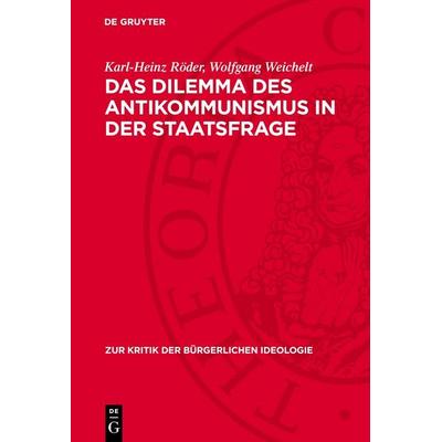 Das Dilemma des Antikommunismus in der Staatsfrage, Gebundene Ausgabe von Karl-Heinz Röder,Wolfgang Weichelt, De Gruyter, 978-3-11-271528-4