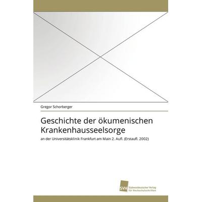 Geschichte der ökumenischen Krankenhausseelsorge, Taschenbuch von Gregor Schorberger, Südwestdeutscher Verlag für Hochschulschriften,