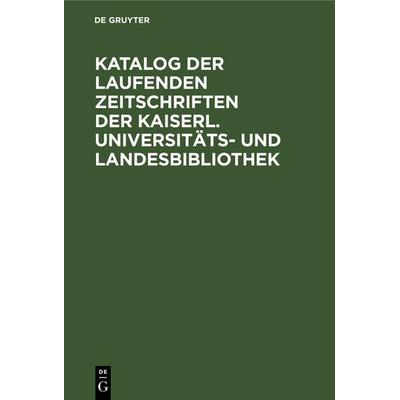 Katalog der laufenden Zeitschriften der Kaiserl. Universitäts- und Landesbibliothek, Gebundene Ausgabe von , De Gruyter, 978-3-11-233131-6