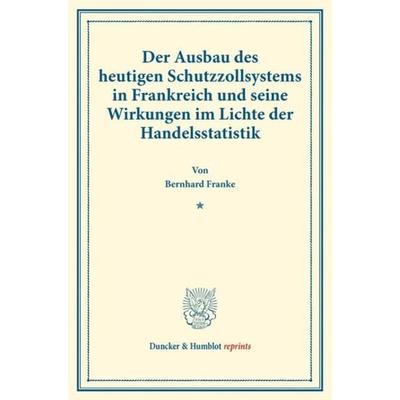 Der Ausbau des heutigen Schutzzollsystems in Frankreich und seine Wirkungen im Lichte der Handelsstatistik., Taschenbuch von Bernhard Franke, Duncker