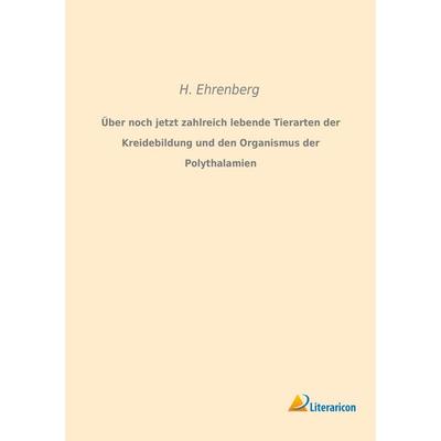 Über noch jetzt zahlreich lebende Tierarten der Kreidebildung und den Organismus der Polythalamien, Taschenbuch von H. Ehrenberg, Literaricon,