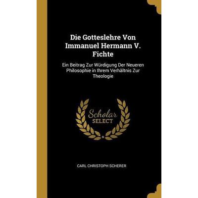 Die Gotteslehre Von Immanuel Hermann V. Fichte: Ein Beitrag Zur Würdigung Der Neueren Philosophie in Ihrem Verhältnis Zur Theologie, Gebundene Ausgabe