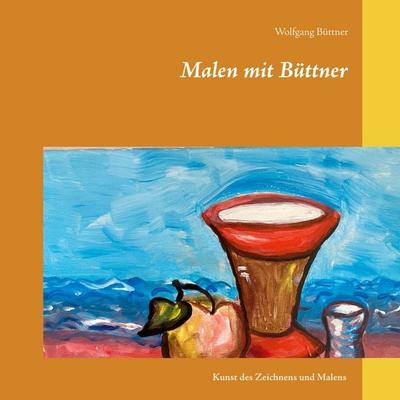Malen mit Büttner, Gebundene Ausgabe von Wolfgang Büttner, BoD – Books on Demand, 978-3-7534-6221-9