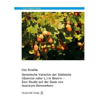 Genetische Variation der Stieleiche (Quercus robur L.) in Bayern – Eine Studie auf der Basis von Isoenzym-Genmarkern, Taschenbuch von Uta Strehle,