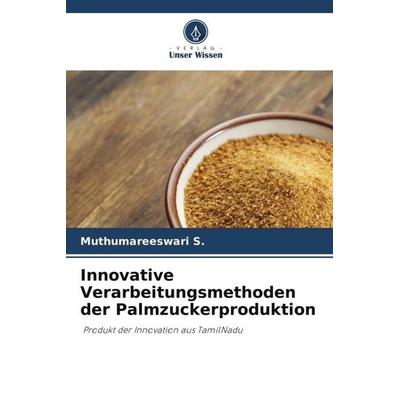 Innovative Verarbeitungsmethoden der Palmzuckerproduktion, Taschenbuch von Muthumareeswari S.,Sumayaa S., Verlag Unser Wissen, 978-620-5-09660-4