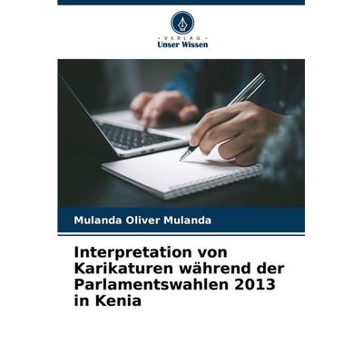 Interpretation von Karikaturen während der Parlamentswahlen 2013 in Kenia, Taschenbuch von Mulanda Oliver Mulanda, Verlag Unser Wissen,