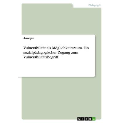 Vulnerabilität als Möglichkeitsraum. Ein sozialpädagogischer Zugang zum Vulnerabilitätsbegriff, Taschenbuch von Anonymous, GRIN, 978-3-346-38654-0