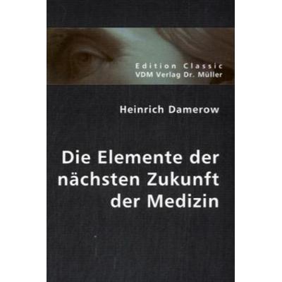 Die Elemente der nächsten Zukunft der Medizin, Taschenbuch von Heinrich Damerow, VDM, 978-3-8364-0353-5