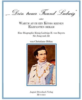 Christiane Böhm - Dein treuer Freund Ludwig oder Warum auch ein König keinen Elefanten bekam!: Eine Biographie König Ludwigs II. von Bayern für Jung und Alt - Preis vom 18.10.2026 15:28:09 h