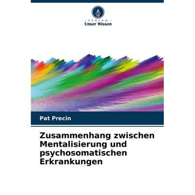 Zusammenhang zwischen Mentalisierung und psychosomatischen Erkrankungen, Taschenbuch von Pat Precin, Verlag Unser Wissen, 978-620-8-21930-7
