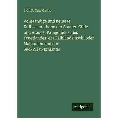 Vollständige und neueste Erdbeschreibung der Staaten Chile und Arauca, Patagoniens, des Feuerlandes, der Falklandsinseln oder Malouinen und der