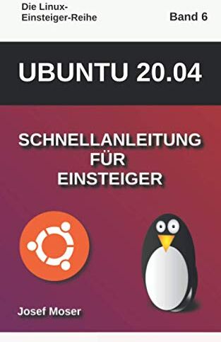 Josef Moser - Ubuntu 20.04: Schnellanleitung für Einsteiger (Die Linux-Einsteiger-Reihe, Band 6) - Preis vom 30.09.2026 09:01:18 h