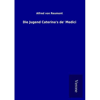 Die Jugend Caterina's de' Medici, Gebundene Ausgabe von Alfred Reumont, BoD - Books on Demand