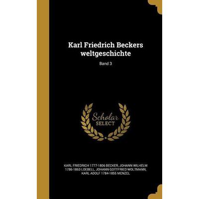 Karl Friedrich Beckers weltgeschichte; Band 3, Gebundene Ausgabe von Karl Friedrich Becker,Johann Wilhelm Loebell,Johann Gottfried Woltmann, Creative