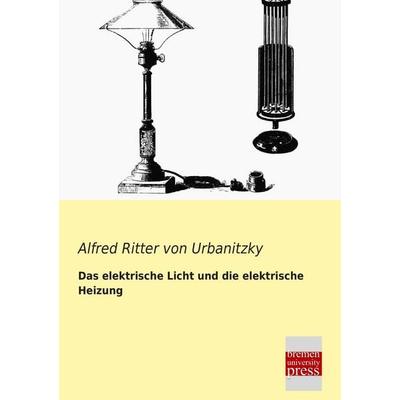 Das elektrische Licht und die elektrische Heizung, Taschenbuch von Alfred Ritter Urbanitzky, Bremen University Press, 978-3-95562-138-4