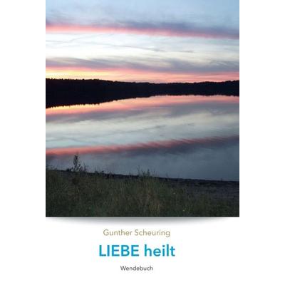 Liebe heilt, Angst macht krank, Gebundene Ausgabe von Gunther Scheuring, Tredition, 978-3-347-10728-1
