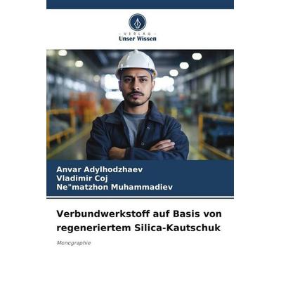 Verbundwerkstoff auf Basis von regeneriertem Silica-Kautschuk, Taschenbuch von Anvar Adylhodzhaev,Vladimir Coj;Ne"matzhon Muhammadiev, Verlag Unser