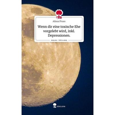 Wenn dir eine toxische Ehe vorgelebt wird, inkl. Depressionen.. Life is a Story - story.one, Gebundene Ausgabe von Alissa Prues, Story.one publishing,