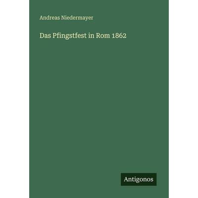 Das Pfingstfest in Rom 1862, Taschenbuch von Andreas Niedermayer, Antigonos Verlag, 978-3-388-47086-3