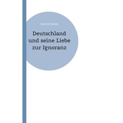Deutschland und seine Liebe zur Ignoranz, Taschenbuch von Dennis Riehle, BoD – Books on Demand, 978-3-8482-2382-4