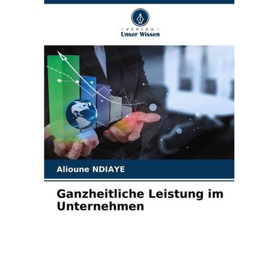 Ganzheitliche Leistung im Unternehmen, Taschenbuch von Alioune Ndiaye, Verlag Unser Wissen, 978-620-7-80242-5