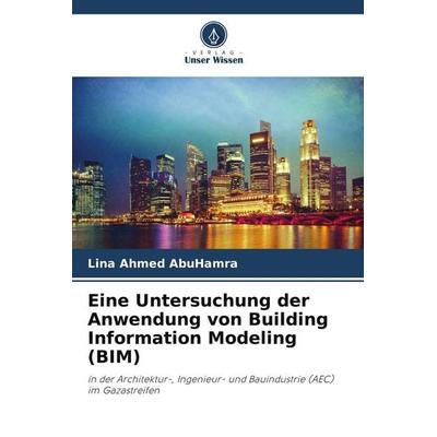 Eine Untersuchung der Anwendung von Building Information Modeling (BIM), Taschenbuch von Lina Ahmed AbuHamra, Verlag Unser Wissen, 978-620-7-85026-6