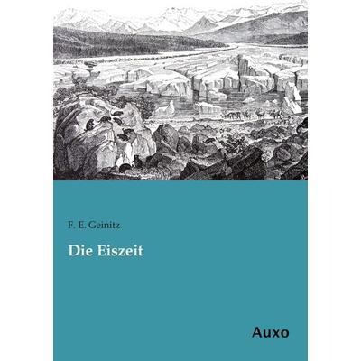 Die Eiszeit, Taschenbuch von F. E. Geinitz, Auxo, 978-3-95622-215-3