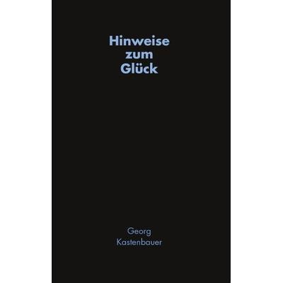 Hinweise zum Glück, Taschenbuch von Georg Kastenbauer, BoD – Books on Demand, 978-3-8311-2387-2