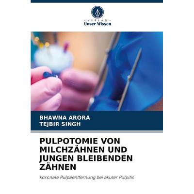 Pulpotomie von Milchzähnen und Jungen Bleibenden Zähnen, Taschenbuch von Bhawna Arora,Tejbir Singh, Verlag Unser Wissen, 978-620-7-52792-2