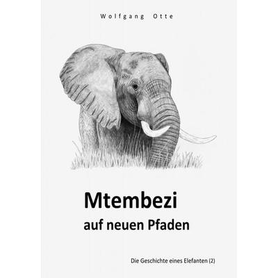 Die Geschichte eines Elefanten / Mtembezi auf neuen Pfaden, Taschenbuch von Wolfgang Otte, Epubli, 978-3-8187-0395-0