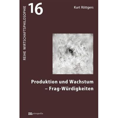 Produktion und Wachstum - Frag-Würdigkeiten, Taschenbuch von Kurt Röttgers, Metropolis, 978-3-7316-1661-0