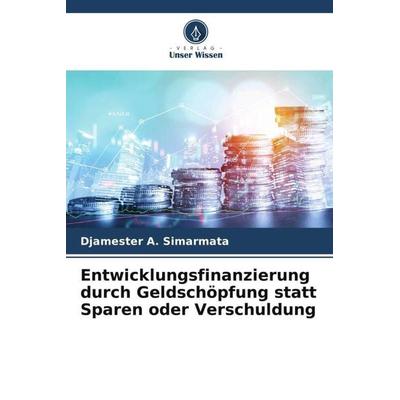 Entwicklungsfinanzierung durch Geldschöpfung statt Sparen oder Verschuldung, Taschenbuch von Djamester A. Simarmata, Verlag Unser Wissen,