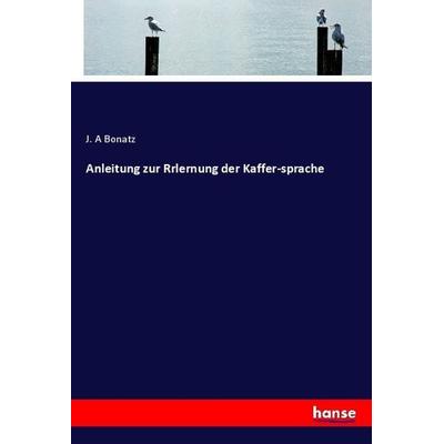 Anleitung zur Rrlernung der Kaffer-sprache, Taschenbuch von J. A. Bonatz, Hansebooks, 978-3-337-75689-5