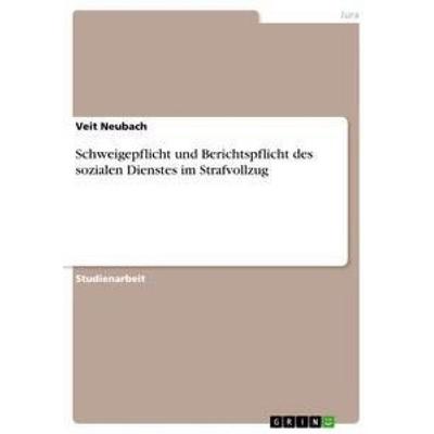 Schweigepflicht und Berichtspflicht des sozialen Dienstes im Strafvollzug, Taschenbuch von Veit Neubach, GRIN, 978-3-640-89661-5