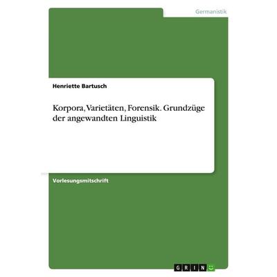 Korpora, Varietäten, Forensik. Grundzüge der angewandten Linguistik, Taschenbuch von Henriette Bartusch, GRIN, 978-3-668-14129-2