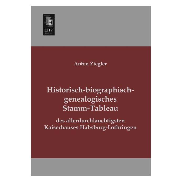 EHV-History Historisch-biographisch-genealogisches Stamm-Tableau des allerdurchlauchtigsten Kaiserhauses Habsbur (Deutsch, Softcover, Anton Ziegler) (55514832)
