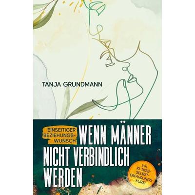 Einseitiger Beziehungswunsch - Wenn Männer nicht verbindlich werden, Taschenbuch von Tanja Grundmann, Bookmundo Direct, 978-94-036-7318-9
