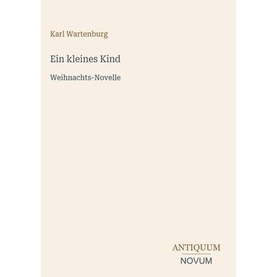Ein kleines Kind, Gebundene Ausgabe von Karl Wartenburg, Antiquum Novum Verlag, 978-3-387-44718-7