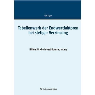 Tabellenwerk der Endwertfaktoren bei stetiger Verzinsung, Taschenbuch von Lars Jäger, BoD – Books on Demand, 978-3-7534-8253-8
