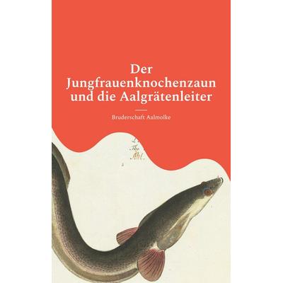 Der Jungfrauenknochenzaun und die Aalgrätenleiter, Taschenbuch von Bruderschaft Aalmolke, BoD – Books on Demand, 978-3-7597-1484-8