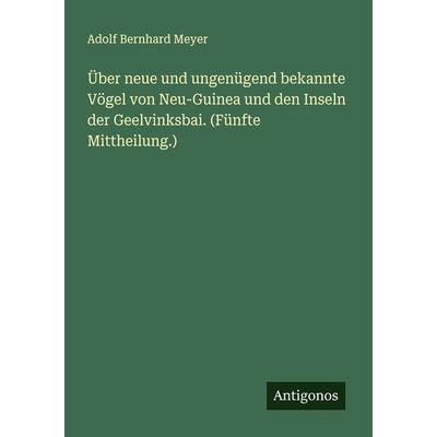 Über neue und ungenügend bekannte Vögel von Neu-Guinea und den Inseln der Geelvinksbai. (Fünfte Mittheilung.), Taschenbuch von Adolf Bernhard Meyer,