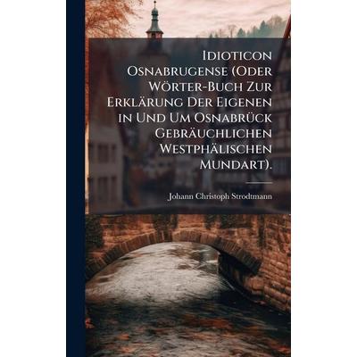 Idioticon Osnabrugense (Oder WÃ¶rter-Buch Zur ErklÃ¤rung Der Eigenen in Und Um Osnabrück GebrÃ¤uchlichen WestphÃ¤lischen Mundart)., Gebundene Ausgabe