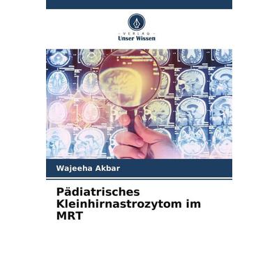 Pädiatrisches Kleinhirnastrozytom im MRT, Taschenbuch von Wajeeha Akbar, Verlag Unser Wissen, 978-620-9-57934-9