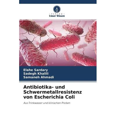 Antibiotika- und Schwermetallresistenz von Escherichia Coli, Taschenbuch von Elahe Sardary,Sadegh Khalili,Samaneh Ahmadi, Verlag Unser Wissen,